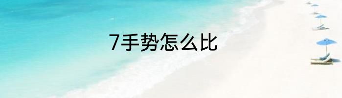 7手势怎么比