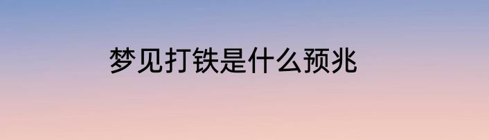 梦见打铁是什么预兆