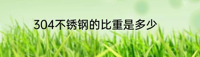 304不锈钢的比重是多少