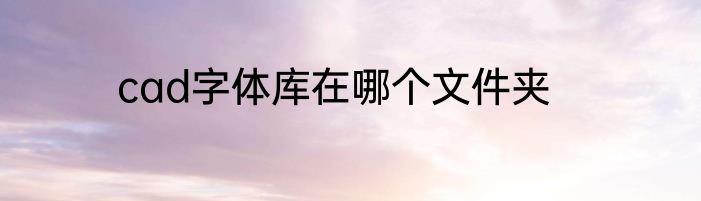 cad字体库在哪个文件夹