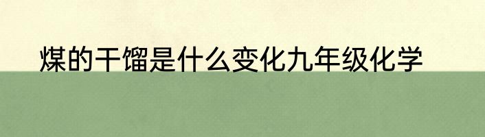 煤的干馏是什么变化九年级化学
