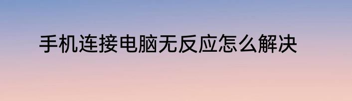 手机连接电脑无反应怎么解决