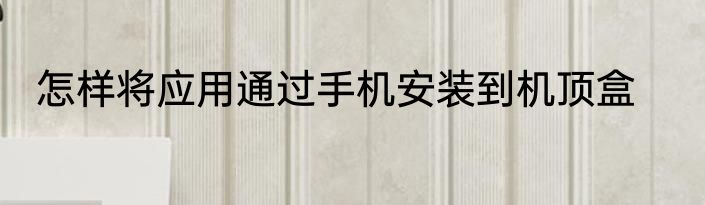 怎样将应用通过手机安装到机顶盒