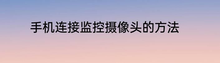 手机连接监控摄像头的方法