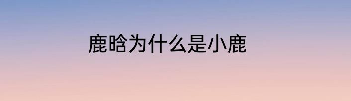鹿晗为什么是小鹿