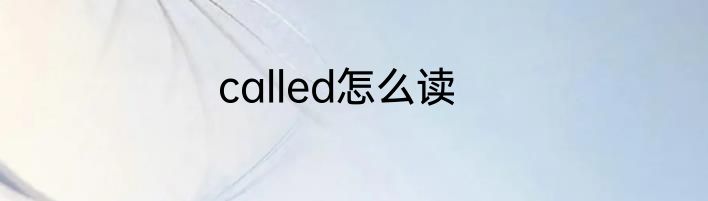 called怎么读
