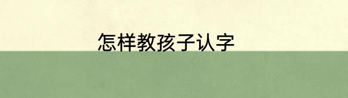 怎样教孩子认字
