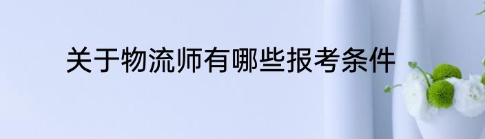 关于物流师有哪些报考条件