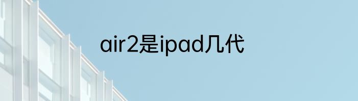 air2是ipad几代