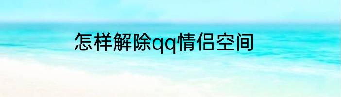 怎样解除qq情侣空间