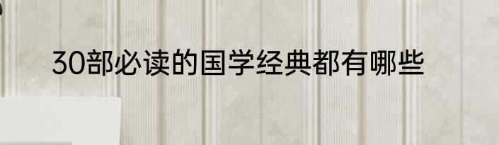 30部必读的国学经典都有哪些
