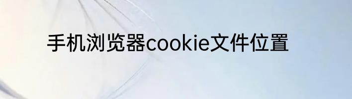 手机浏览器cookie文件位置
