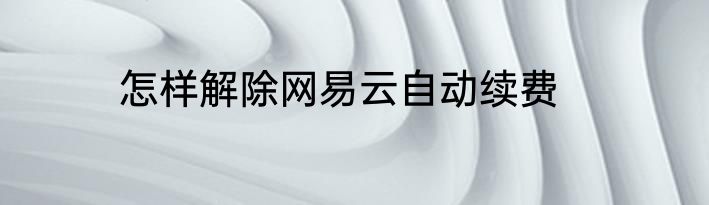 怎样解除网易云自动续费
