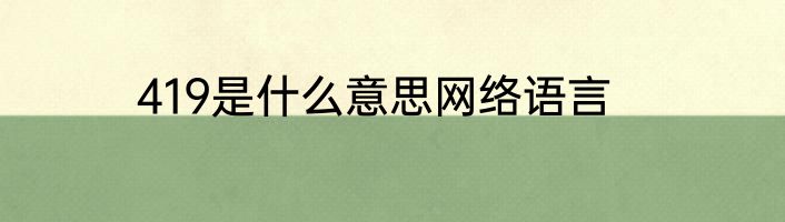 419是什么意思网络语言