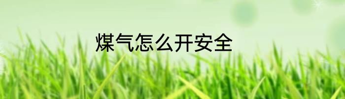煤气怎么开安全