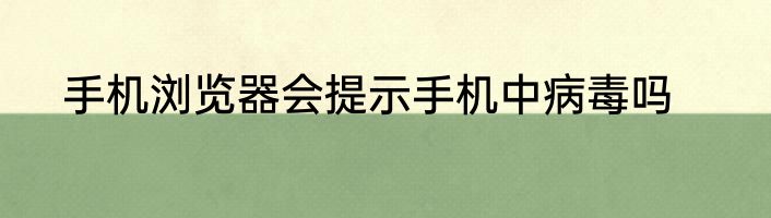 手机浏览器会提示手机中病毒吗