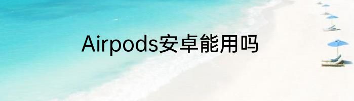 Airpods安卓能用吗