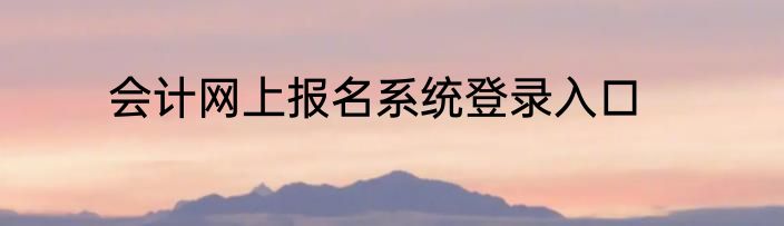 会计网上报名系统登录入口