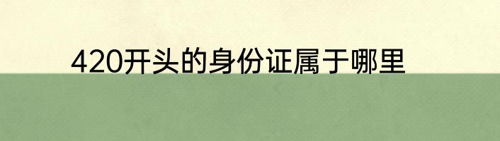 420开头的身份证属于哪里