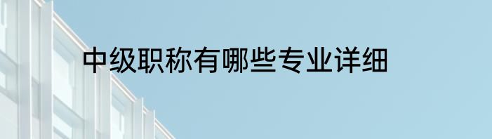 中级职称有哪些专业详细