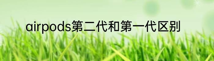airpods第二代和第一代区别
