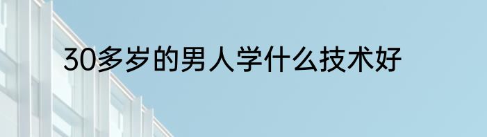 30多岁的男人学什么技术好