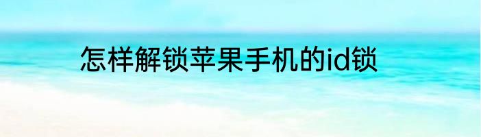 怎样解锁苹果手机的id锁