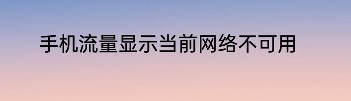 手机流量显示当前网络不可用