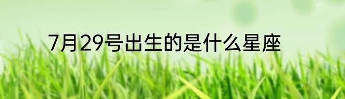 7月29号出生的是什么星座