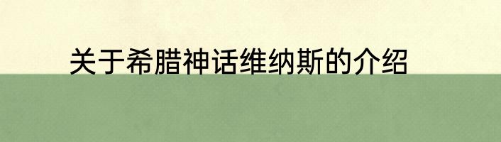 关于希腊神话维纳斯的介绍
