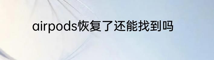 airpods恢复了还能找到吗