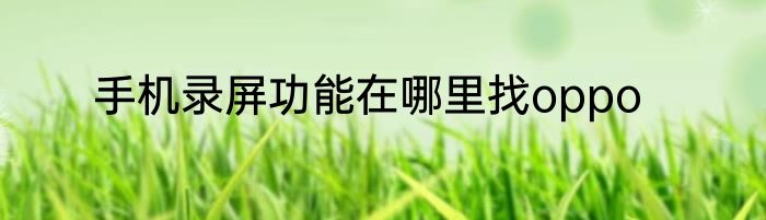 手机录屏功能在哪里找oppo