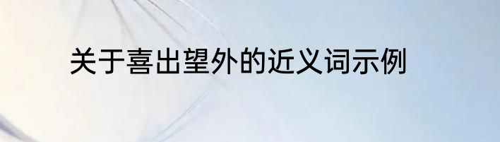 关于喜出望外的近义词示例