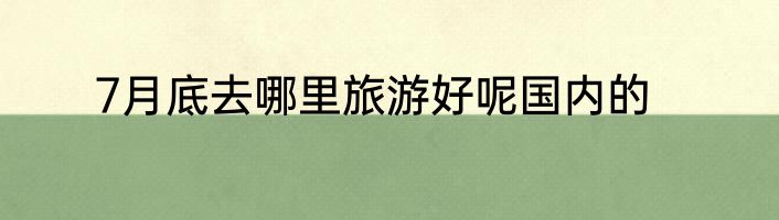 7月底去哪里旅游好呢国内的