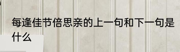 每逢佳节倍思亲的上一句和下一句是什么