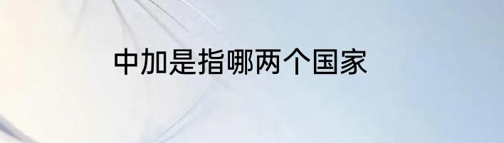 中加是指哪两个国家