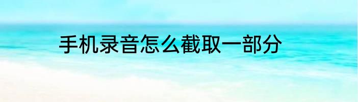 手机录音怎么截取一部分