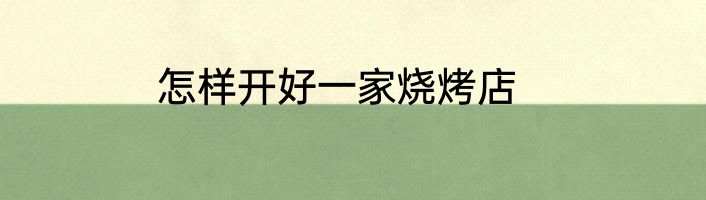 怎样开好一家烧烤店