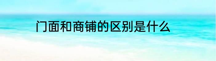 门面和商铺的区别是什么