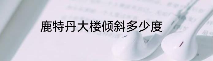 鹿特丹大楼倾斜多少度