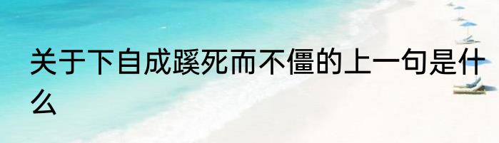 关于下自成蹊死而不僵的上一句是什么