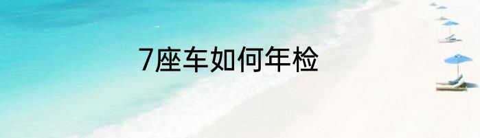 7座车如何年检