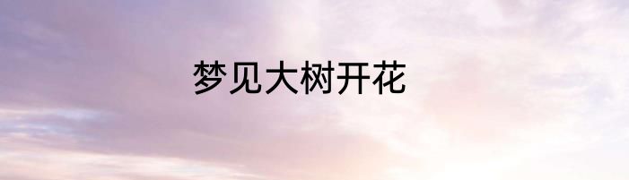 梦见大树开花