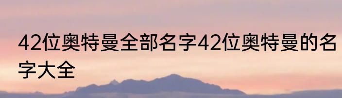 42位奥特曼全部名字42位奥特曼的名字大全