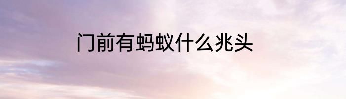 门前有蚂蚁什么兆头