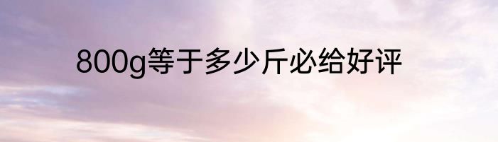 800g等于多少斤必给好评