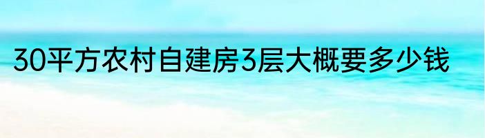 30平方农村自建房3层大概要多少钱