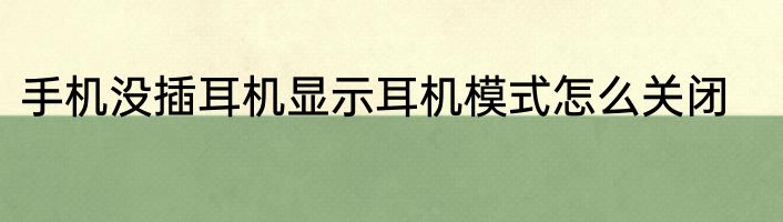 手机没插耳机显示耳机模式怎么关闭