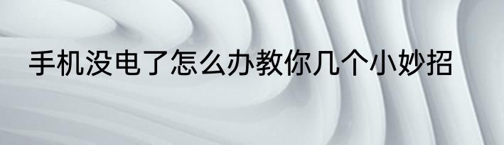 手机没电了怎么办教你几个小妙招