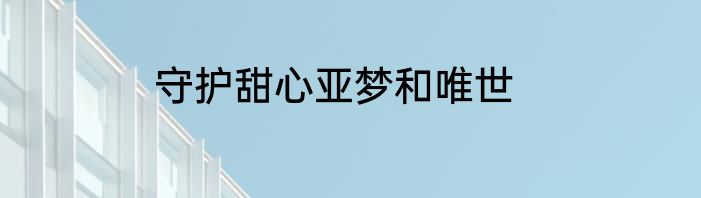 守护甜心亚梦和唯世